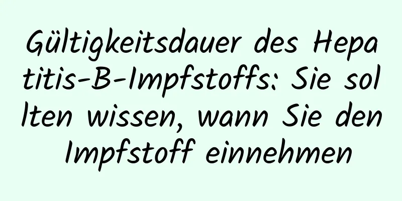Gültigkeitsdauer des Hepatitis-B-Impfstoffs: Sie sollten wissen, wann Sie den Impfstoff einnehmen