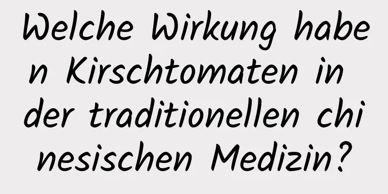 Welche Wirkung haben Kirschtomaten in der traditionellen chinesischen Medizin?