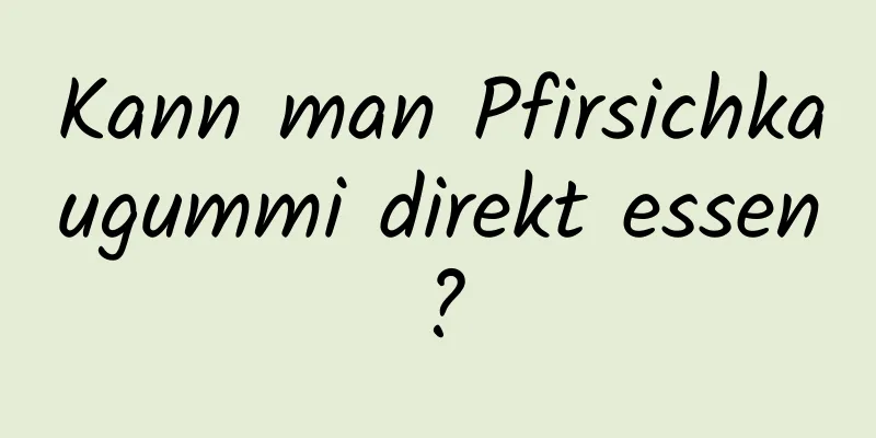 Kann man Pfirsichkaugummi direkt essen?