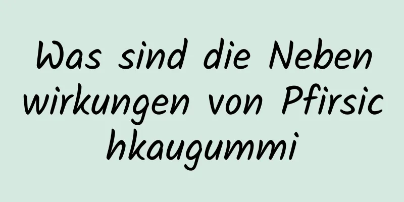 Was sind die Nebenwirkungen von Pfirsichkaugummi