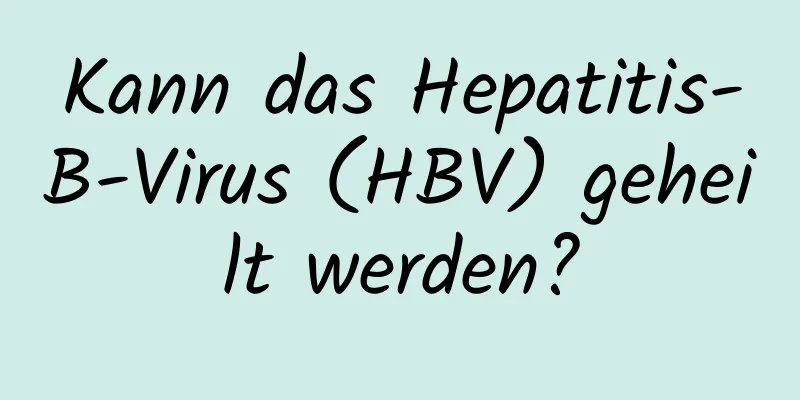 Kann das Hepatitis-B-Virus (HBV) geheilt werden?