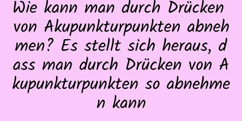 Wie kann man durch Drücken von Akupunkturpunkten abnehmen? Es stellt sich heraus, dass man durch Drücken von Akupunkturpunkten so abnehmen kann