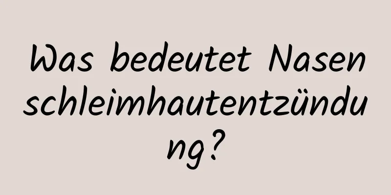Was bedeutet Nasenschleimhautentzündung?