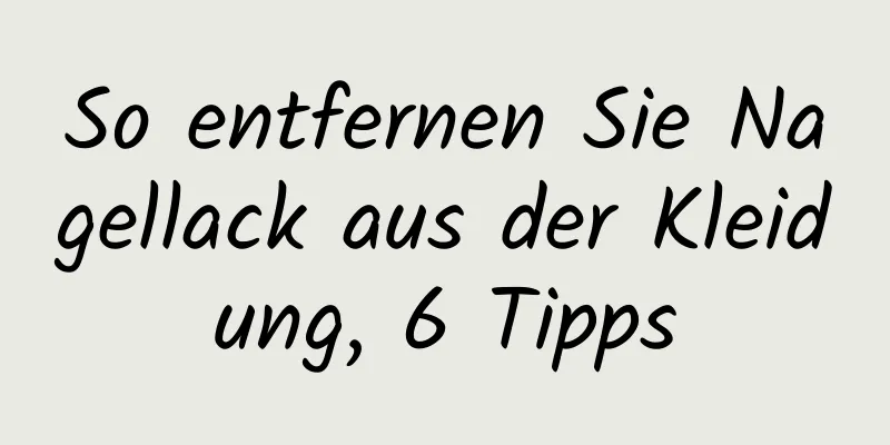 So entfernen Sie Nagellack aus der Kleidung, 6 Tipps