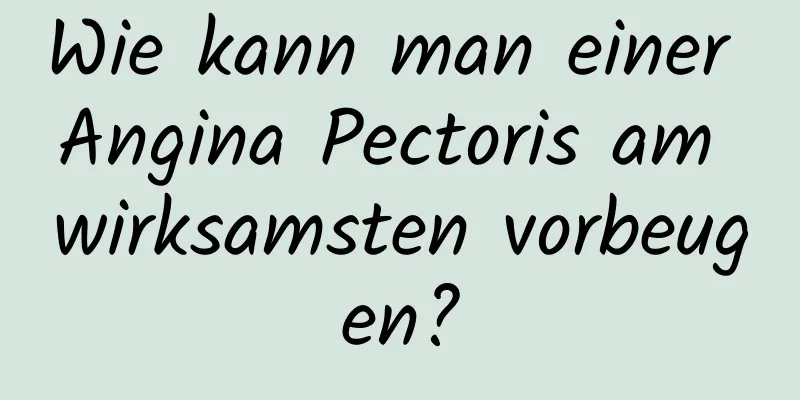 Wie kann man einer Angina Pectoris am wirksamsten vorbeugen?