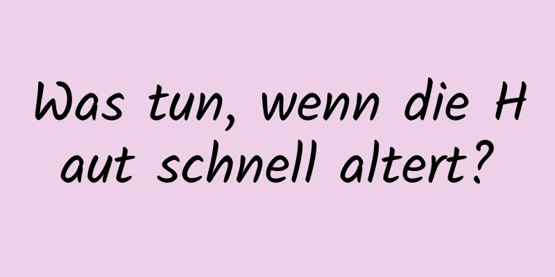Was tun, wenn die Haut schnell altert?