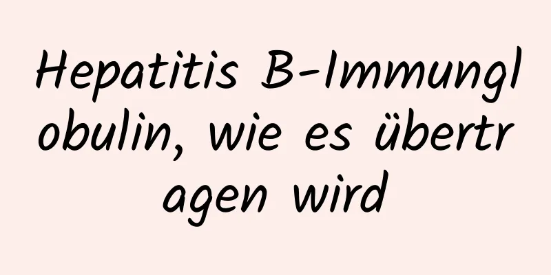 Hepatitis B-Immunglobulin, wie es übertragen wird