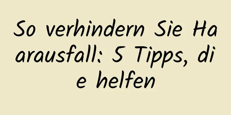 So verhindern Sie Haarausfall: 5 Tipps, die helfen