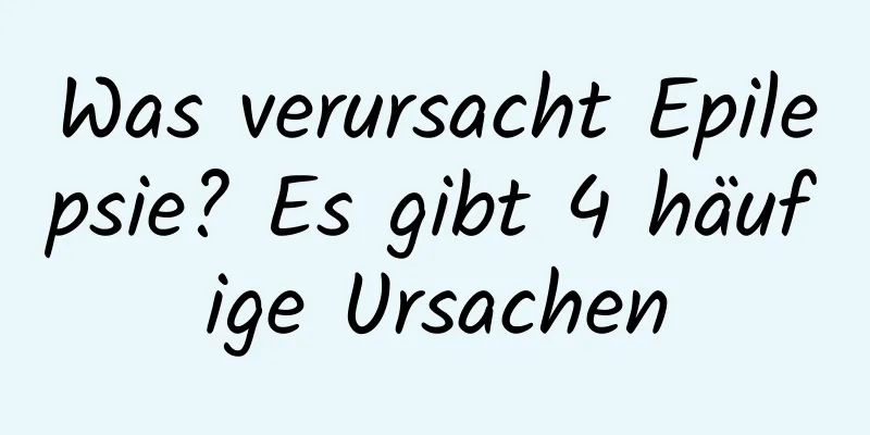 Was verursacht Epilepsie? Es gibt 4 häufige Ursachen