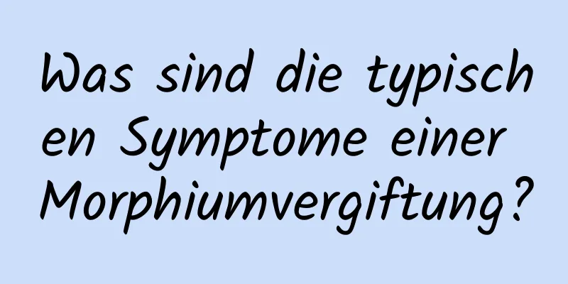 Was sind die typischen Symptome einer Morphiumvergiftung?