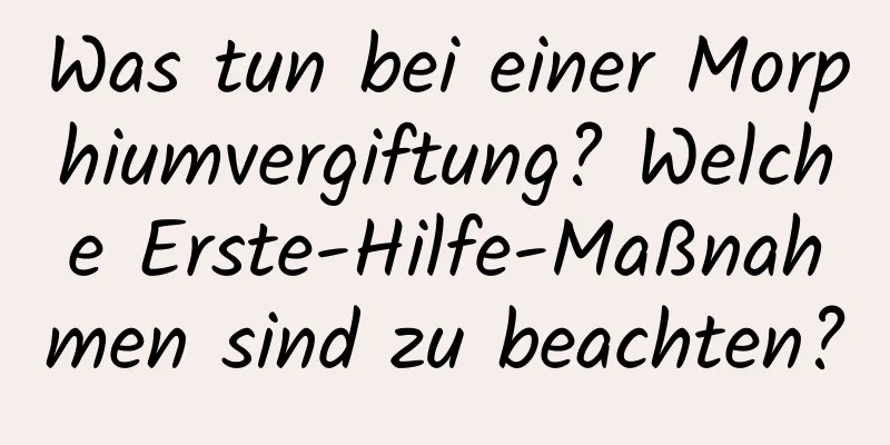 Was tun bei einer Morphiumvergiftung? Welche Erste-Hilfe-Maßnahmen sind zu beachten?