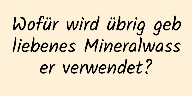Wofür wird übrig gebliebenes Mineralwasser verwendet?