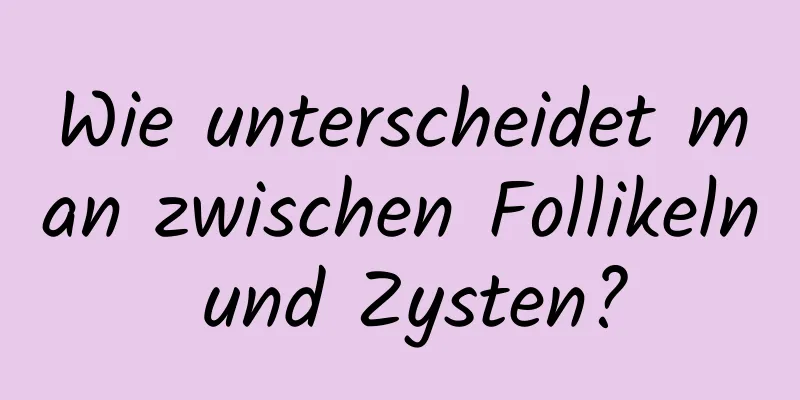 Wie unterscheidet man zwischen Follikeln und Zysten?