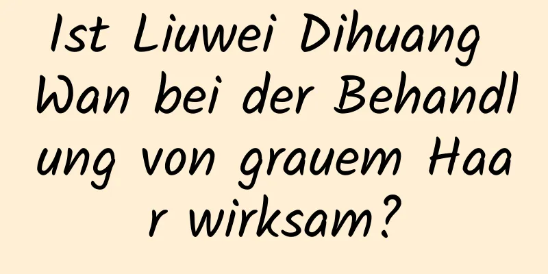 Ist Liuwei Dihuang Wan bei der Behandlung von grauem Haar wirksam?
