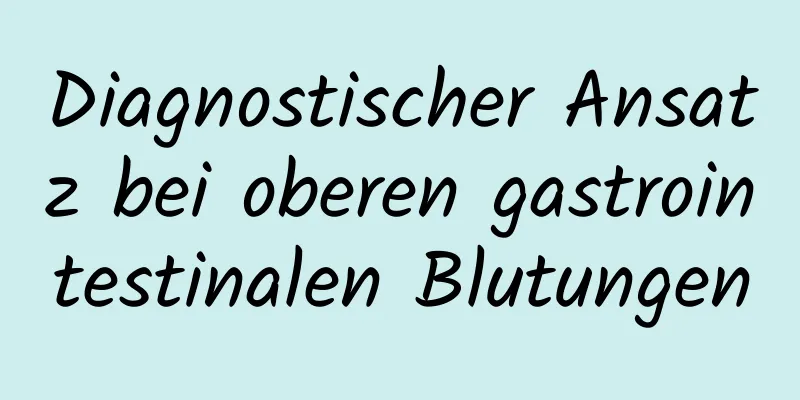 Diagnostischer Ansatz bei oberen gastrointestinalen Blutungen