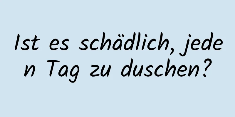 Ist es schädlich, jeden Tag zu duschen?