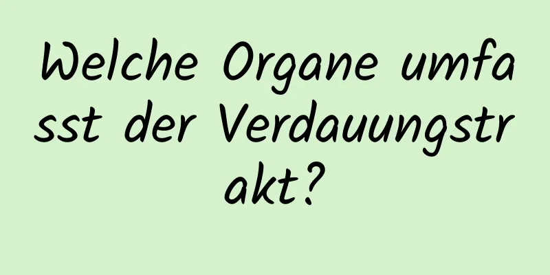 Welche Organe umfasst der Verdauungstrakt?
