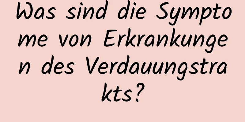 Was sind die Symptome von Erkrankungen des Verdauungstrakts?