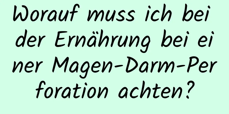 Worauf muss ich bei der Ernährung bei einer Magen-Darm-Perforation achten?