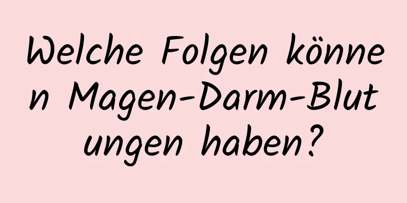 Welche Folgen können Magen-Darm-Blutungen haben?