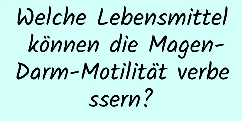 Welche Lebensmittel können die Magen-Darm-Motilität verbessern?