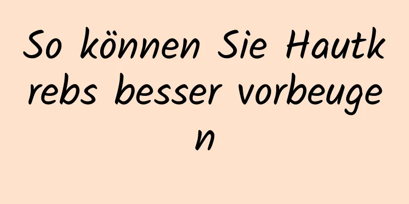 So können Sie Hautkrebs besser vorbeugen
