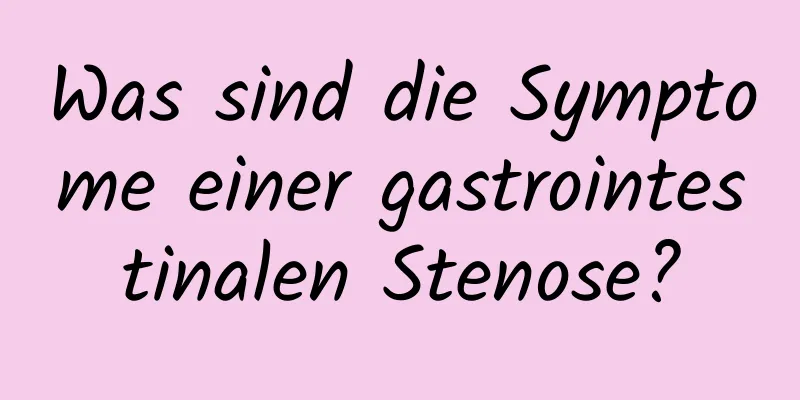 Was sind die Symptome einer gastrointestinalen Stenose?