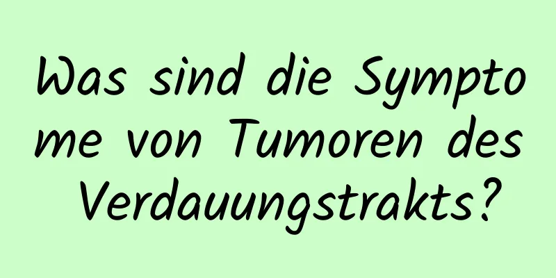 Was sind die Symptome von Tumoren des Verdauungstrakts?