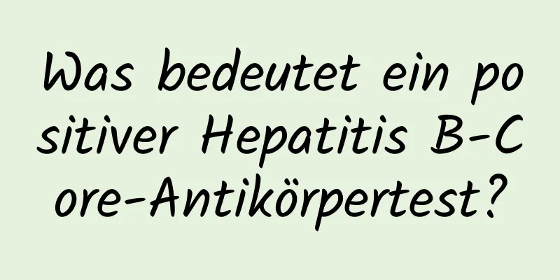 Was bedeutet ein positiver Hepatitis B-Core-Antikörpertest?