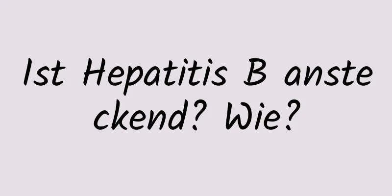 Ist Hepatitis B ansteckend? Wie?