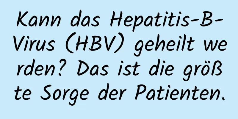Kann das Hepatitis-B-Virus (HBV) geheilt werden? Das ist die größte Sorge der Patienten.
