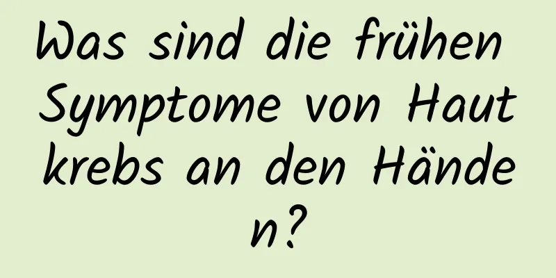 Was sind die frühen Symptome von Hautkrebs an den Händen?