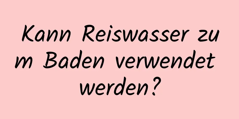 Kann Reiswasser zum Baden verwendet werden?