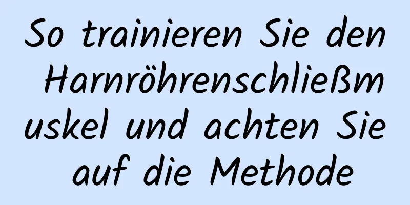 So trainieren Sie den Harnröhrenschließmuskel und achten Sie auf die Methode