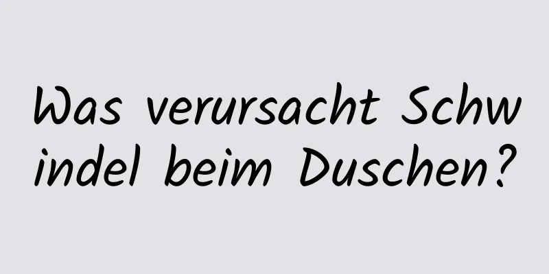 Was verursacht Schwindel beim Duschen?