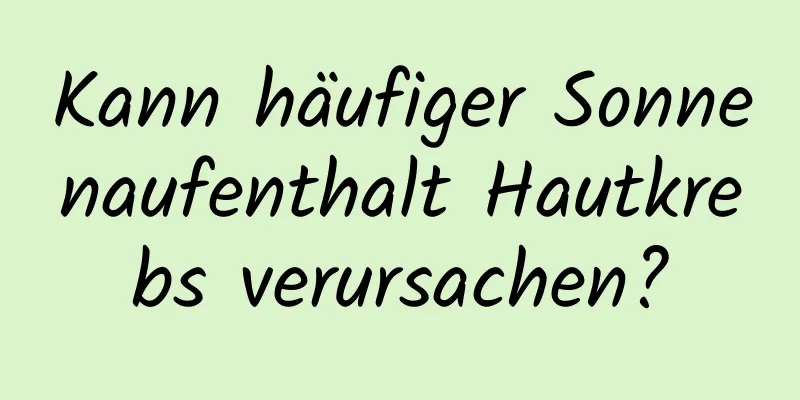 Kann häufiger Sonnenaufenthalt Hautkrebs verursachen?