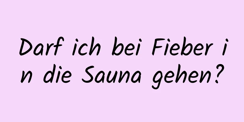 Darf ich bei Fieber in die Sauna gehen?