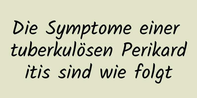 Die Symptome einer tuberkulösen Perikarditis sind wie folgt