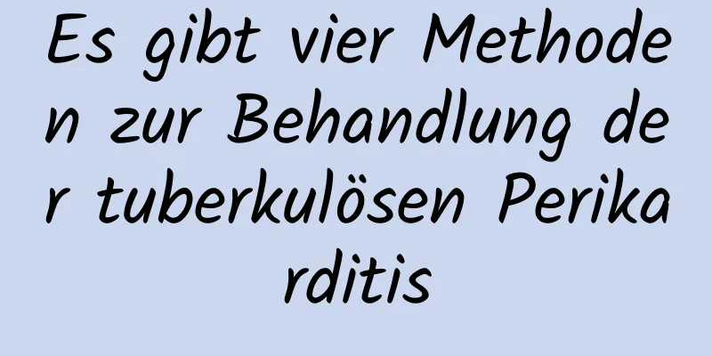 Es gibt vier Methoden zur Behandlung der tuberkulösen Perikarditis