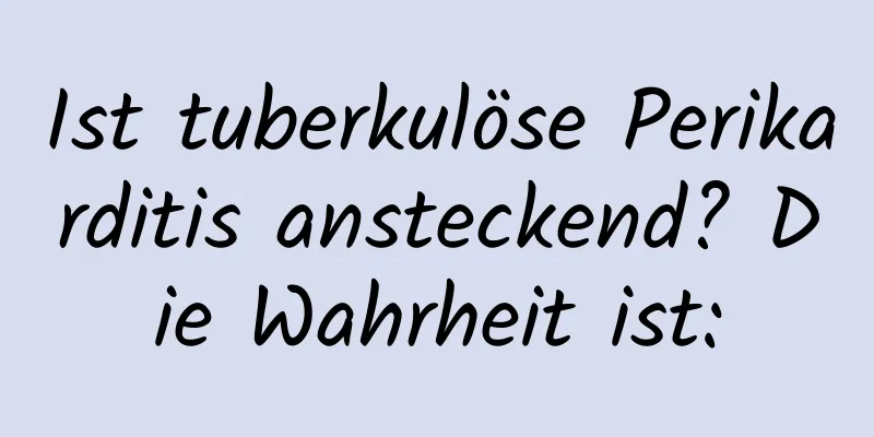 Ist tuberkulöse Perikarditis ansteckend? Die Wahrheit ist: