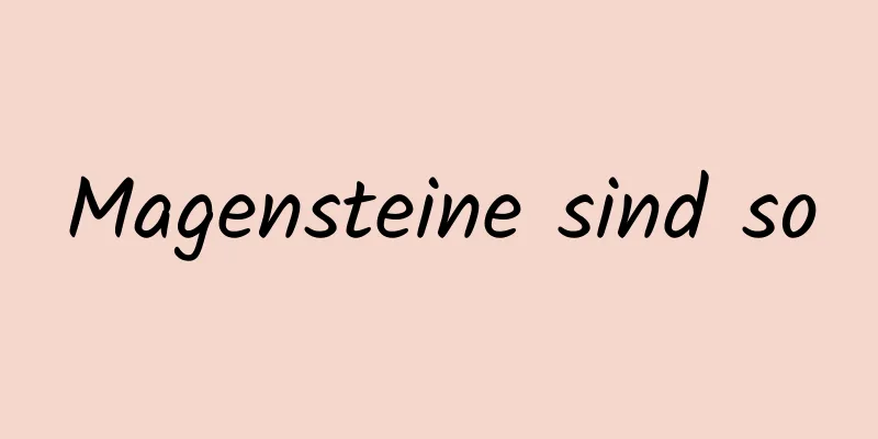 Magensteine ​​sind so
