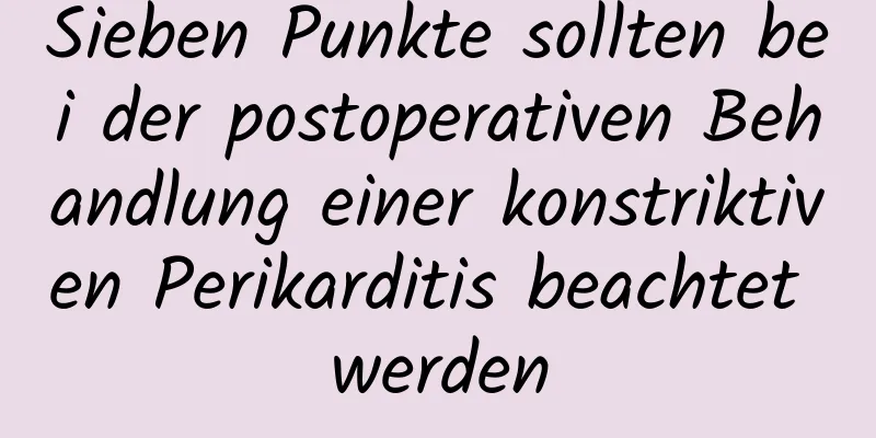 Sieben Punkte sollten bei der postoperativen Behandlung einer konstriktiven Perikarditis beachtet werden