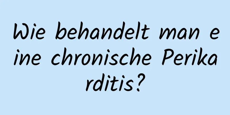 Wie behandelt man eine chronische Perikarditis?