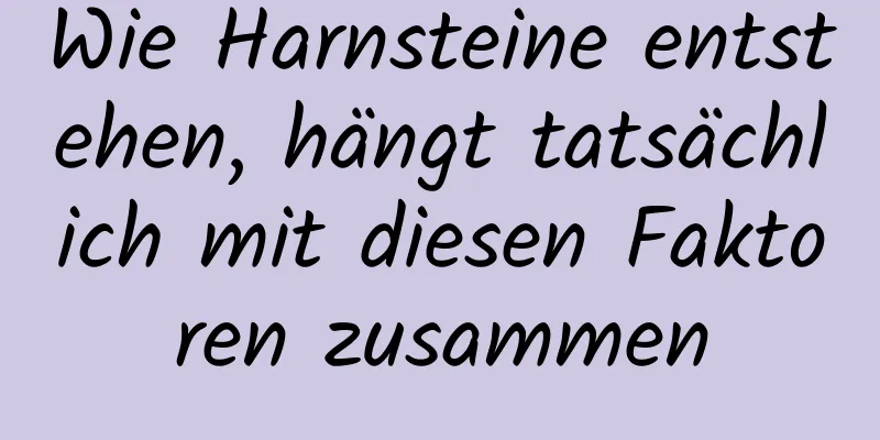 Wie Harnsteine ​​entstehen, hängt tatsächlich mit diesen Faktoren zusammen