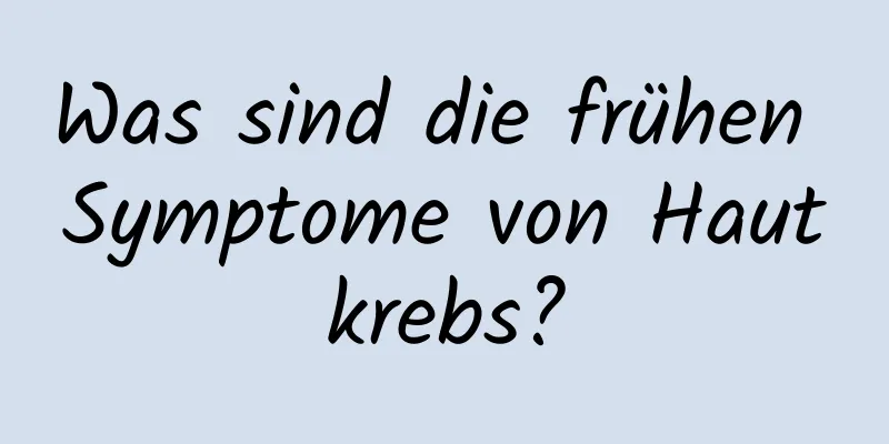 Was sind die frühen Symptome von Hautkrebs?