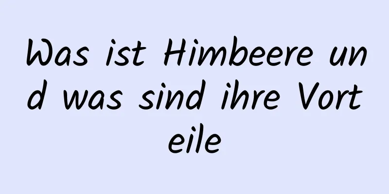 Was ist Himbeere und was sind ihre Vorteile