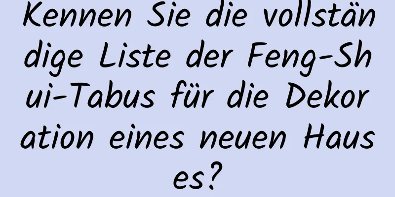 Kennen Sie die vollständige Liste der Feng-Shui-Tabus für die Dekoration eines neuen Hauses?