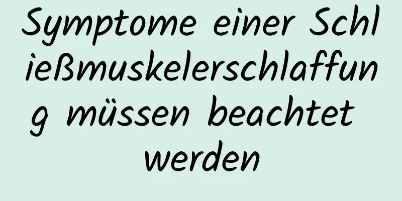 Symptome einer Schließmuskelerschlaffung müssen beachtet werden