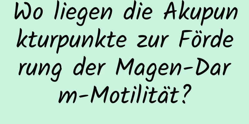 Wo liegen die Akupunkturpunkte zur Förderung der Magen-Darm-Motilität?