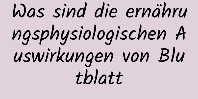 Was sind die ernährungsphysiologischen Auswirkungen von Blutblatt